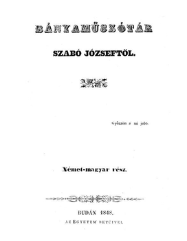 Bányaműszótár Szabó Józseftől, német-magyar rész, 1848 Bányaműszótár Szabó Józseftől, német-magyar rész, Budán 1848, az egyetem betűivel.